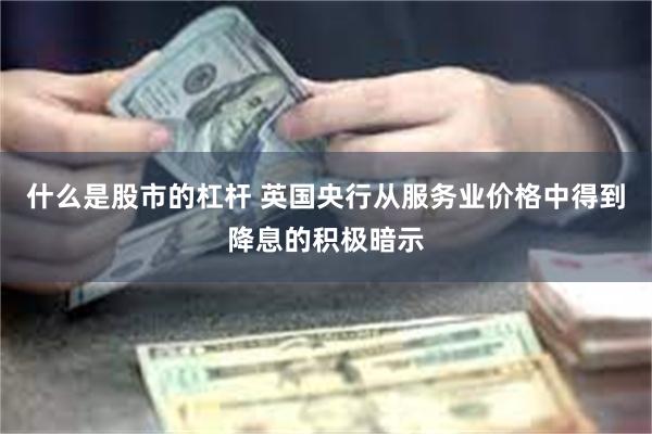 什么是股市的杠杆 英国央行从服务业价格中得到降息的积极暗示