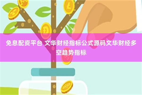 免息配资平台 文华财经指标公式源码文华财经多空趋势指标