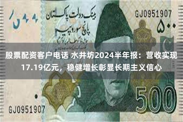 股票配资客户电话 水井坊2024半年报：营收实现17.19亿元，稳健增长彰显长期主义信心