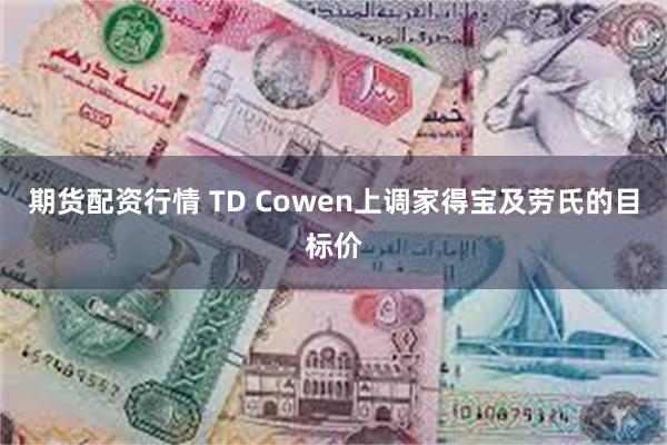 期货配资行情 TD Cowen上调家得宝及劳氏的目标价