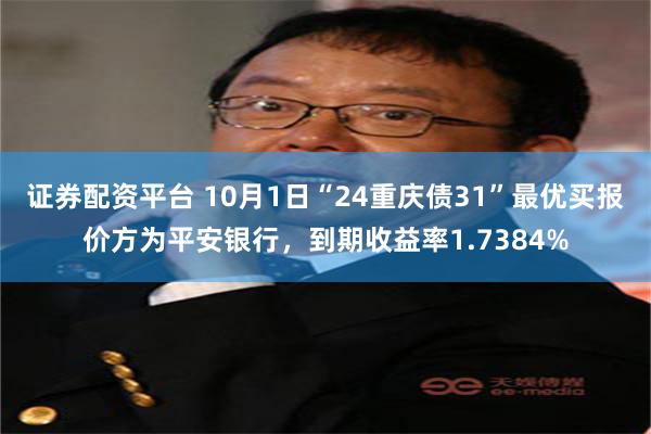 证券配资平台 10月1日“24重庆债31”最优买报价方为平安银行，到期收益率1.7384%