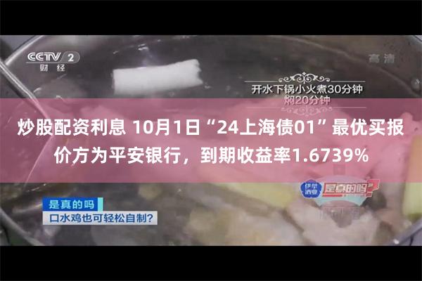 炒股配资利息 10月1日“24上海债01”最优买报价方为平安银行，到期收益率1.6739%