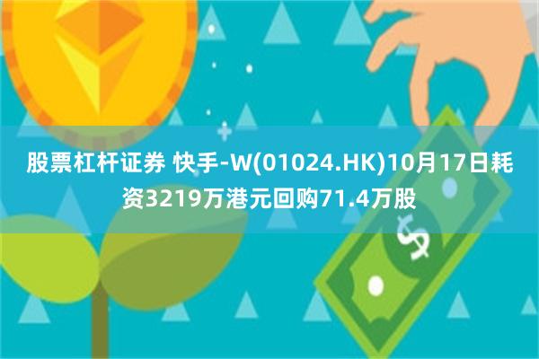 股票杠杆证券 快手-W(01024.HK)10月17日耗资3219万港元回购71.4万股