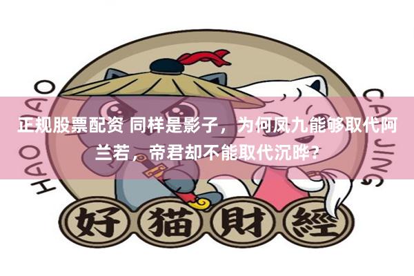 正规股票配资 同样是影子，为何凤九能够取代阿兰若，帝君却不能取代沉晔？