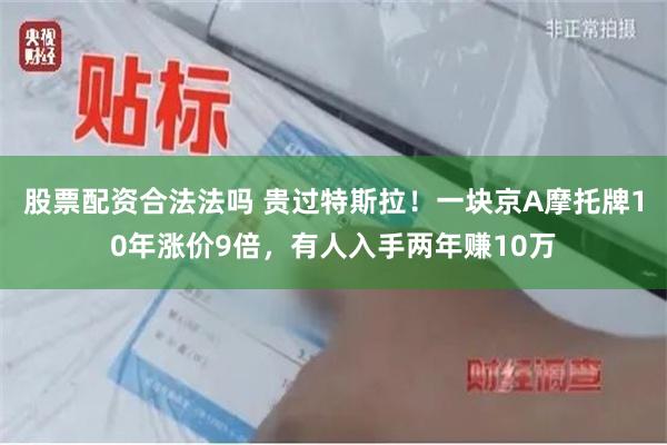 股票配资合法法吗 贵过特斯拉！一块京A摩托牌10年涨价9倍，有人入手两年赚10万