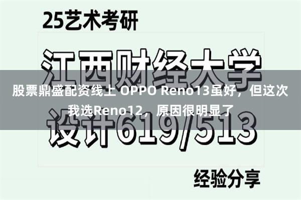 股票鼎盛配资线上 OPPO Reno13虽好，但这次我选Reno12，原因很明显了