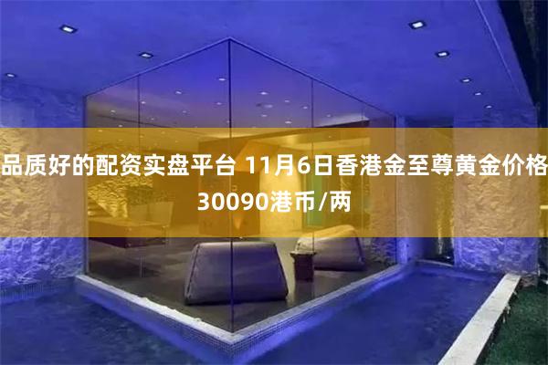 品质好的配资实盘平台 11月6日香港金至尊黄金价格30090港币/两