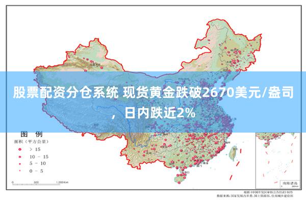 股票配资分仓系统 现货黄金跌破2670美元/盎司，日内跌近2%