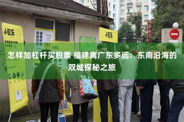 怎样加杠杆买股票 福建离广东多远：东南沿海的双城探秘之旅