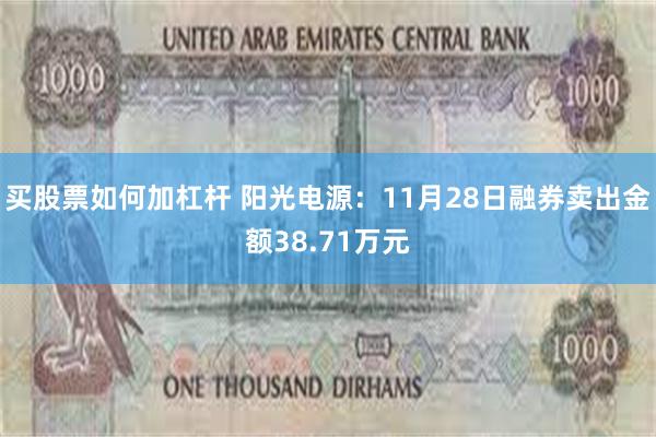 买股票如何加杠杆 阳光电源：11月28日融券卖出金额38.71万元