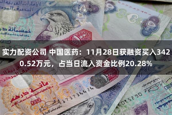 实力配资公司 中国医药：11月28日获融资买入3420.52万元，占当日流入资金比例20.28%