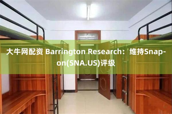 大牛网配资 Barrington Research：维持Snap-on(SNA.US)评级