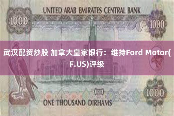 武汉配资炒股 加拿大皇家银行：维持Ford Motor(F.US)评级