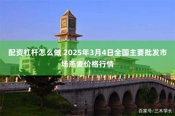 配资杠杆怎么做 2025年3月4日全国主要批发市场燕麦价格行情